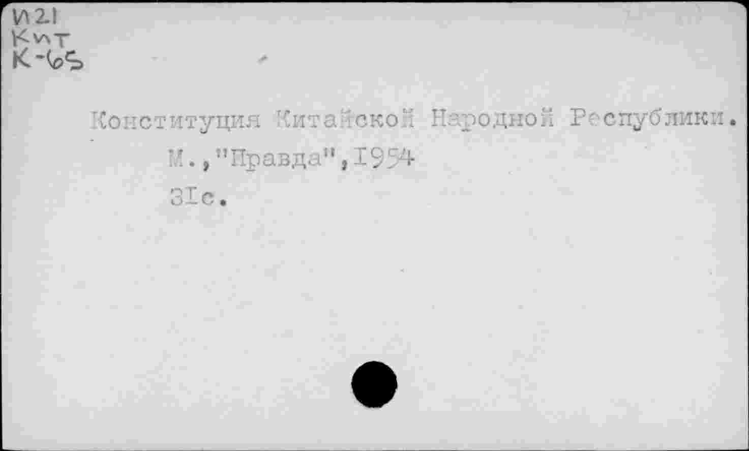 ﻿И21

Конституция Китайской Народной Республики ’Л., ’’Правда”, 1954 31с.